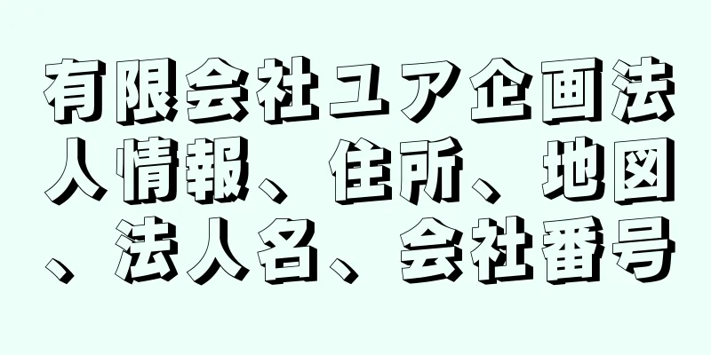 有限会社ユア企画法人情報、住所、地図、法人名、会社番号