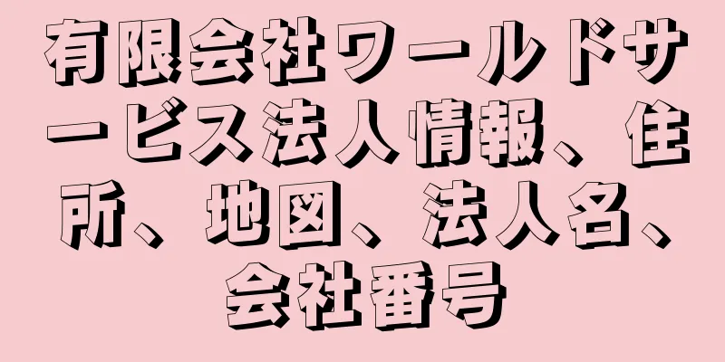 有限会社ワールドサービス法人情報、住所、地図、法人名、会社番号