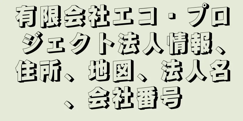 有限会社エコ・プロジェクト法人情報、住所、地図、法人名、会社番号