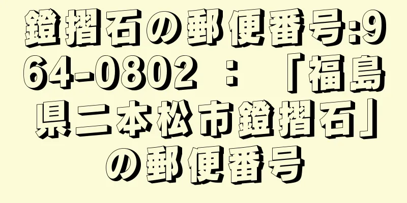 鐙摺石の郵便番号:964-0802 ： 「福島県二本松市鐙摺石」の郵便番号