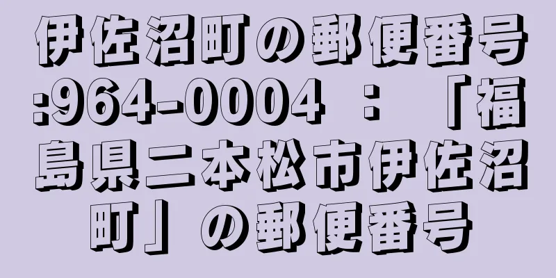 伊佐沼町の郵便番号:964-0004 ： 「福島県二本松市伊佐沼町」の郵便番号