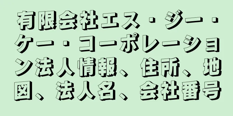 有限会社エス・ジー・ケー・コーポレーション法人情報、住所、地図、法人名、会社番号