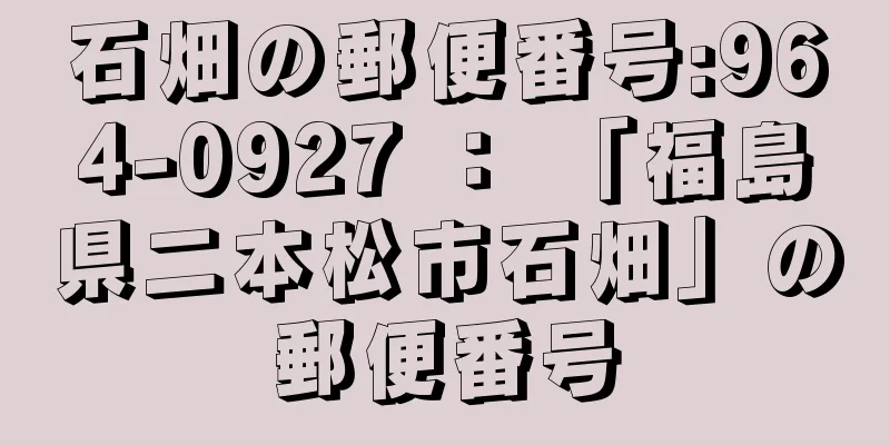 石畑の郵便番号:964-0927 ： 「福島県二本松市石畑」の郵便番号