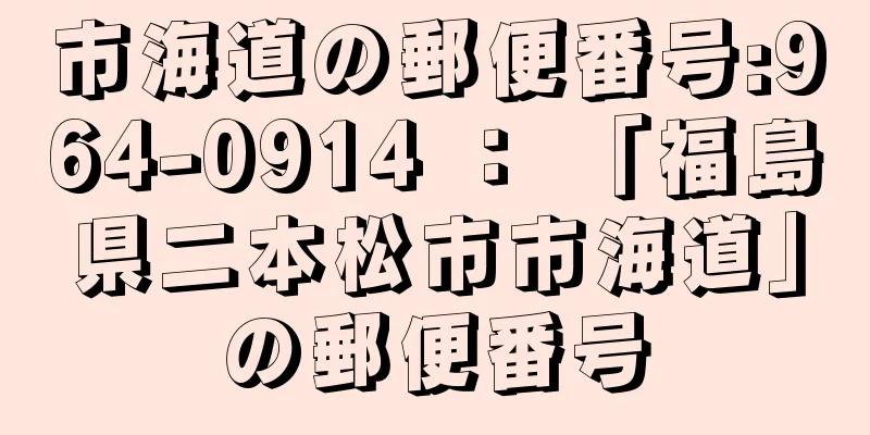 市海道の郵便番号:964-0914 ： 「福島県二本松市市海道」の郵便番号