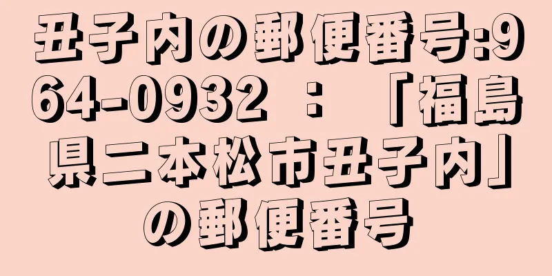 丑子内の郵便番号:964-0932 ： 「福島県二本松市丑子内」の郵便番号