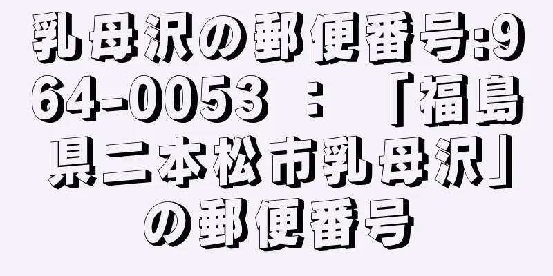 乳母沢の郵便番号:964-0053 ： 「福島県二本松市乳母沢」の郵便番号