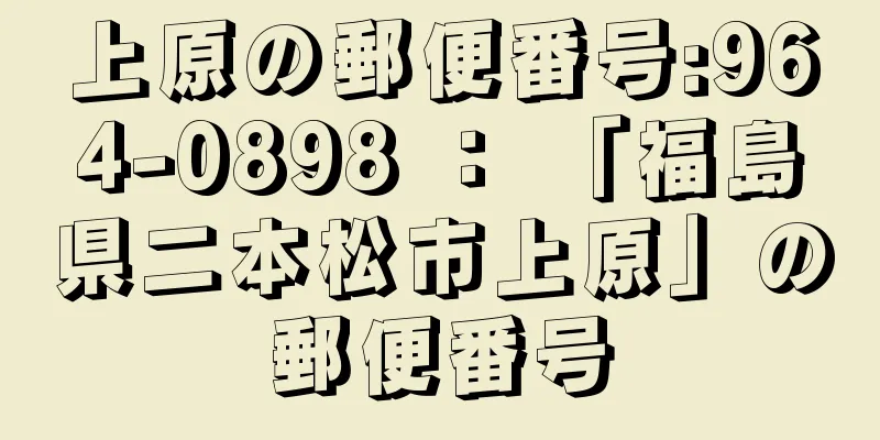 上原の郵便番号:964-0898 ： 「福島県二本松市上原」の郵便番号