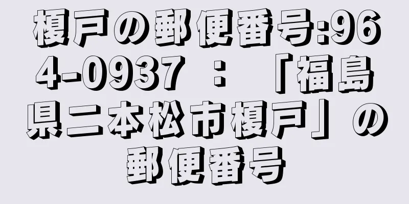 榎戸の郵便番号:964-0937 ： 「福島県二本松市榎戸」の郵便番号