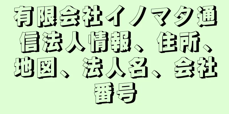 有限会社イノマタ通信法人情報、住所、地図、法人名、会社番号