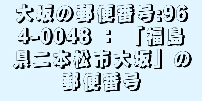 大坂の郵便番号:964-0048 ： 「福島県二本松市大坂」の郵便番号