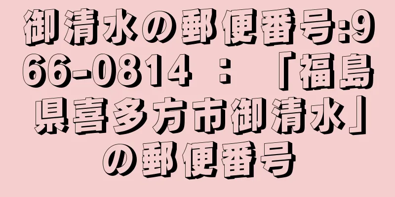 御清水の郵便番号:966-0814 ： 「福島県喜多方市御清水」の郵便番号