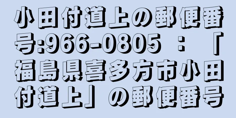 小田付道上の郵便番号:966-0805 ： 「福島県喜多方市小田付道上」の郵便番号