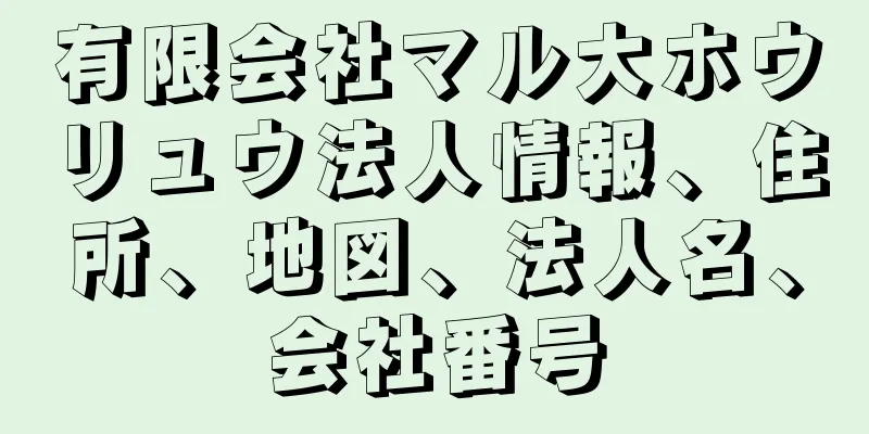 有限会社マル大ホウリュウ法人情報、住所、地図、法人名、会社番号