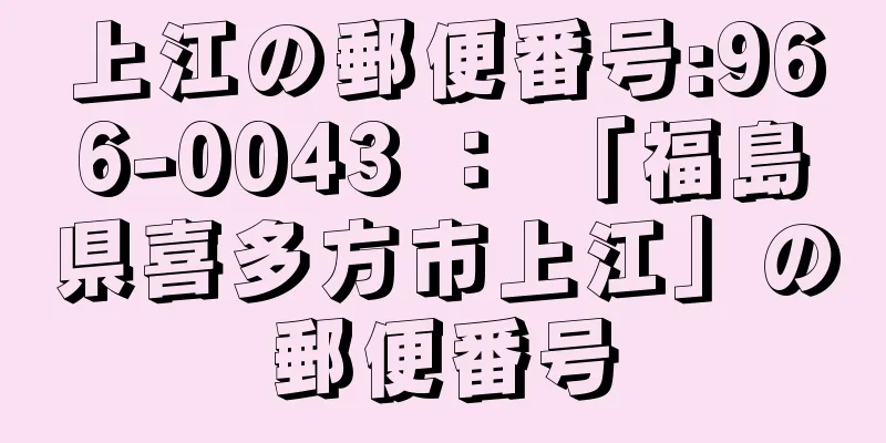 上江の郵便番号:966-0043 ： 「福島県喜多方市上江」の郵便番号