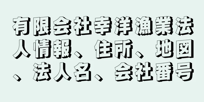 有限会社幸洋漁業法人情報、住所、地図、法人名、会社番号