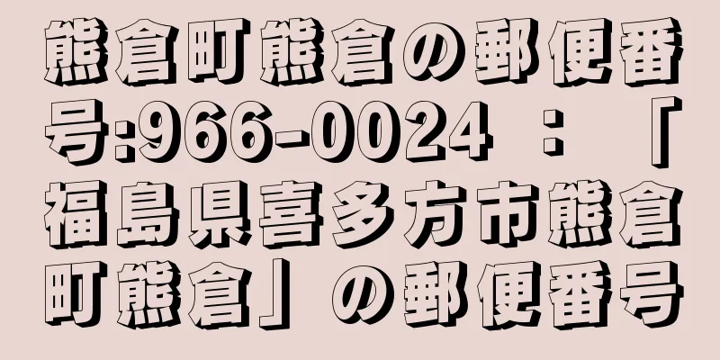 熊倉町熊倉の郵便番号:966-0024 ： 「福島県喜多方市熊倉町熊倉」の郵便番号