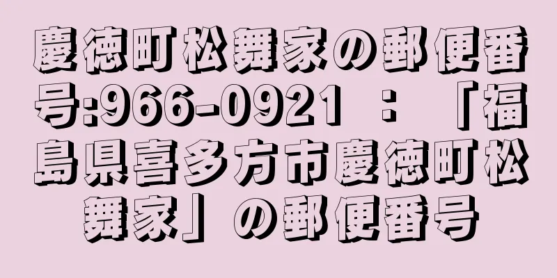 慶徳町松舞家の郵便番号:966-0921 ： 「福島県喜多方市慶徳町松舞家」の郵便番号