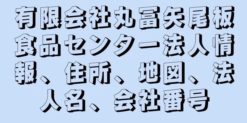 有限会社丸冨矢尾板食品センター法人情報、住所、地図、法人名、会社番号