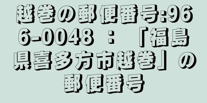 越巻の郵便番号:966-0048 ： 「福島県喜多方市越巻」の郵便番号