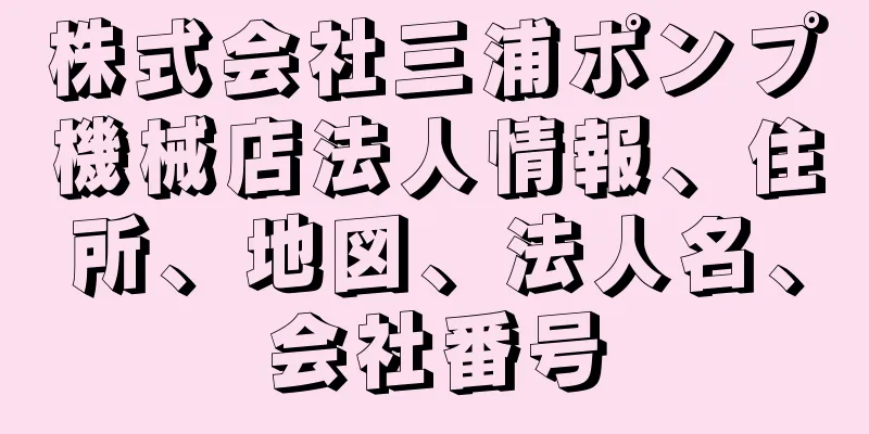 株式会社三浦ポンプ機械店法人情報、住所、地図、法人名、会社番号