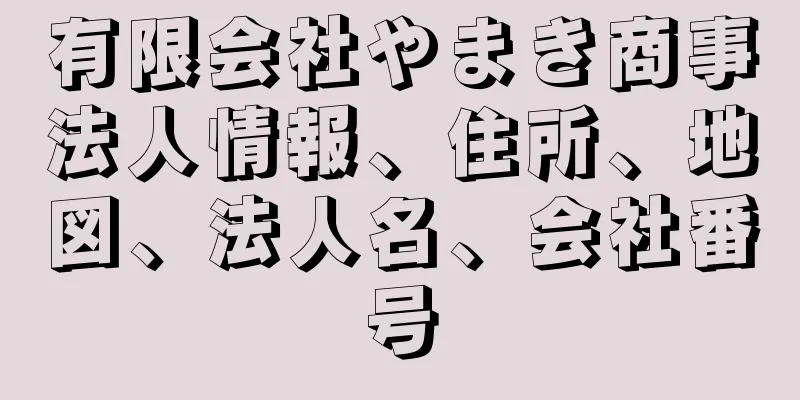 有限会社やまき商事法人情報、住所、地図、法人名、会社番号