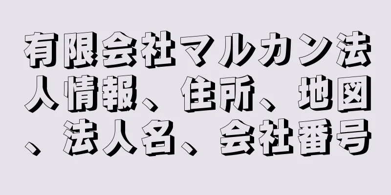 有限会社マルカン法人情報、住所、地図、法人名、会社番号