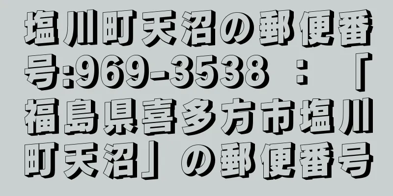 塩川町天沼の郵便番号:969-3538 ： 「福島県喜多方市塩川町天沼」の郵便番号