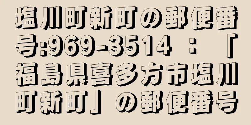 塩川町新町の郵便番号:969-3514 ： 「福島県喜多方市塩川町新町」の郵便番号