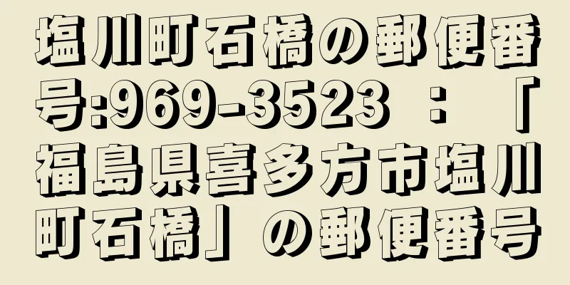 塩川町石橋の郵便番号:969-3523 ： 「福島県喜多方市塩川町石橋」の郵便番号