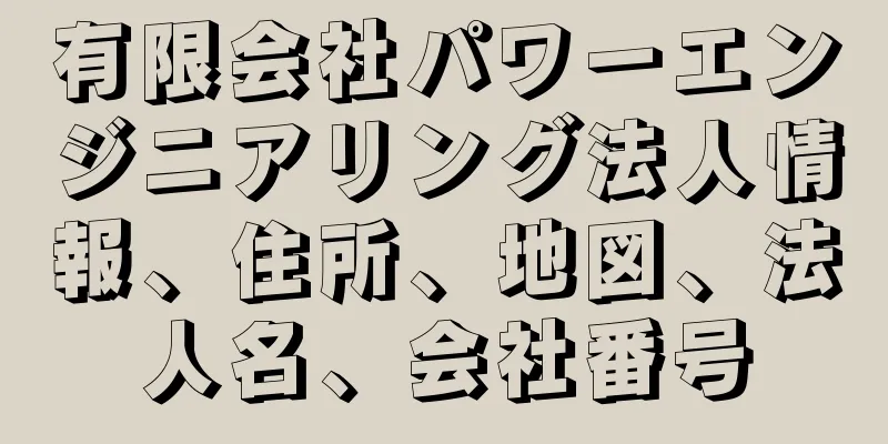 有限会社パワーエンジニアリング法人情報、住所、地図、法人名、会社番号
