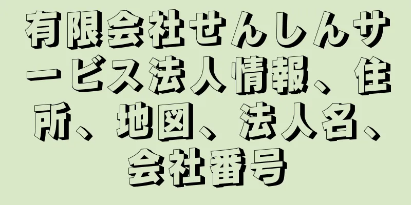 有限会社せんしんサービス法人情報、住所、地図、法人名、会社番号