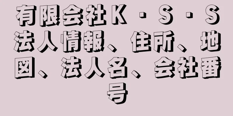 有限会社Ｋ・Ｓ・Ｓ法人情報、住所、地図、法人名、会社番号