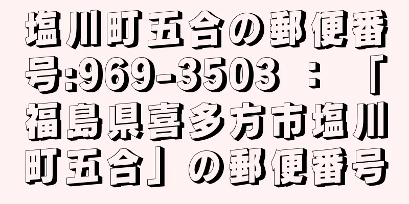 塩川町五合の郵便番号:969-3503 ： 「福島県喜多方市塩川町五合」の郵便番号