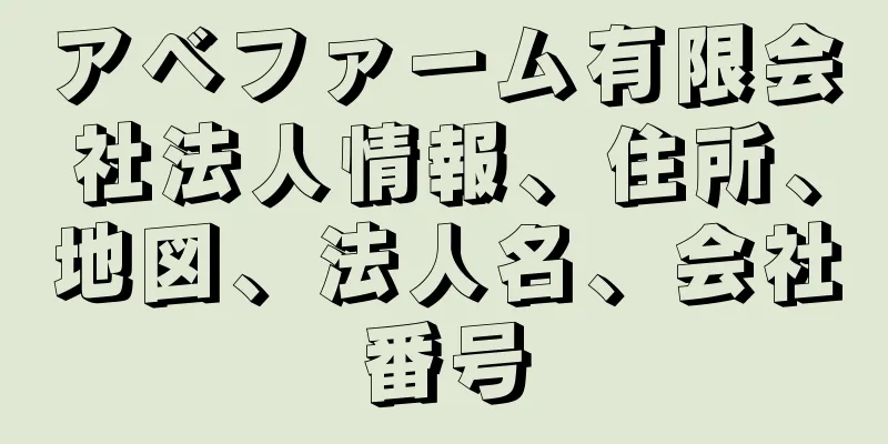 アベファーム有限会社法人情報、住所、地図、法人名、会社番号