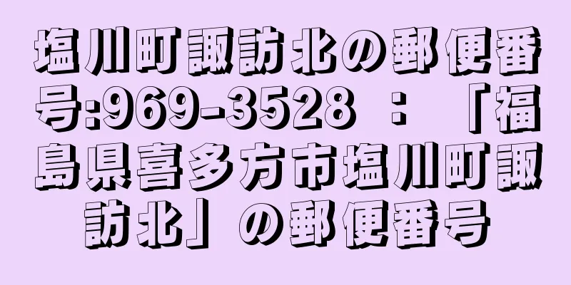 塩川町諏訪北の郵便番号:969-3528 ： 「福島県喜多方市塩川町諏訪北」の郵便番号