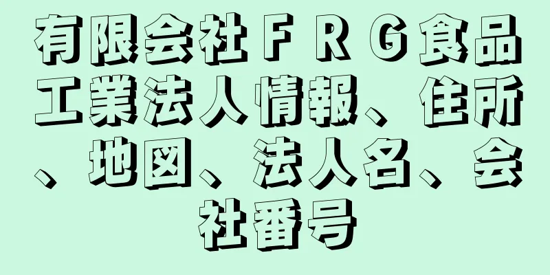 有限会社ＦＲＧ食品工業法人情報、住所、地図、法人名、会社番号