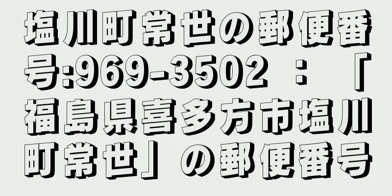 塩川町常世の郵便番号:969-3502 ： 「福島県喜多方市塩川町常世」の郵便番号