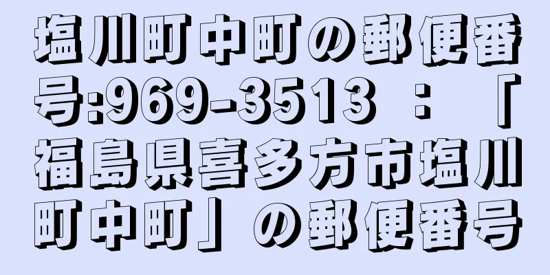 塩川町中町の郵便番号:969-3513 ： 「福島県喜多方市塩川町中町」の郵便番号