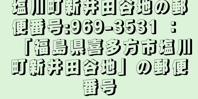 塩川町新井田谷地の郵便番号:969-3531 ： 「福島県喜多方市塩川町新井田谷地」の郵便番号