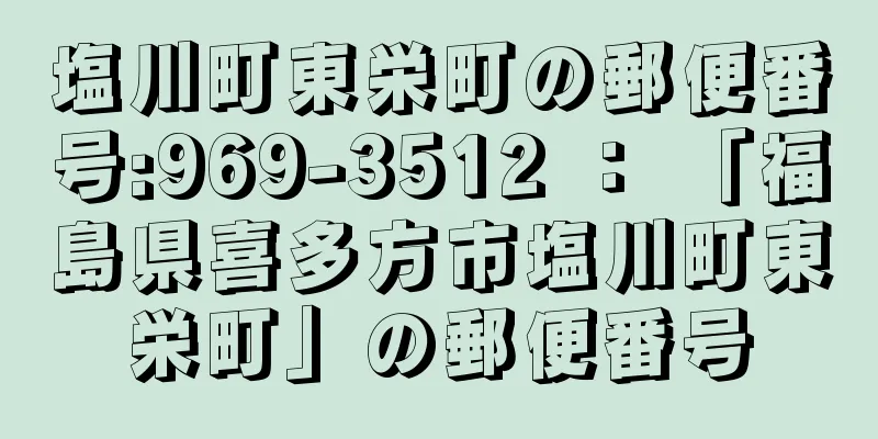 塩川町東栄町の郵便番号:969-3512 ： 「福島県喜多方市塩川町東栄町」の郵便番号