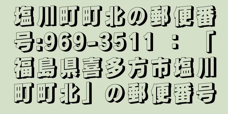 塩川町町北の郵便番号:969-3511 ： 「福島県喜多方市塩川町町北」の郵便番号