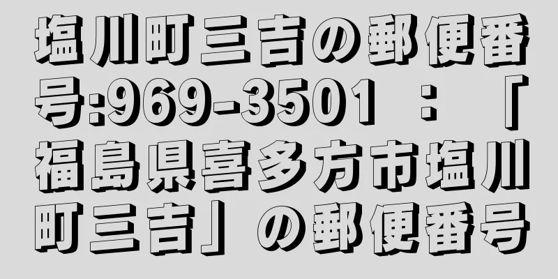 塩川町三吉の郵便番号:969-3501 ： 「福島県喜多方市塩川町三吉」の郵便番号