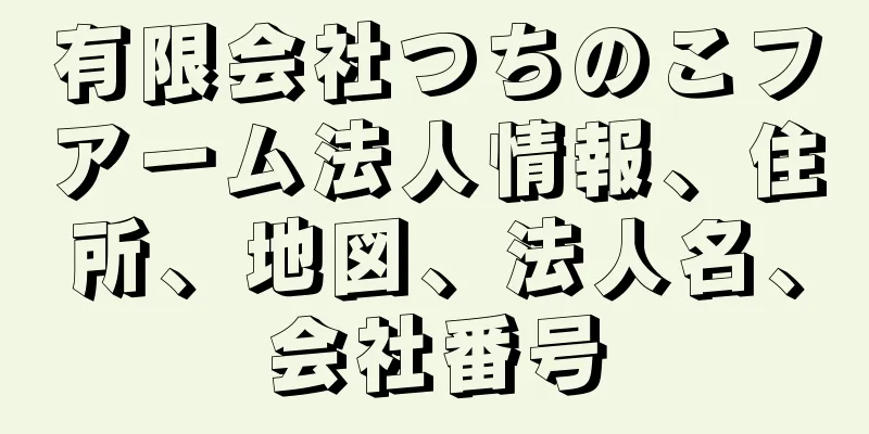 有限会社つちのこフアーム法人情報、住所、地図、法人名、会社番号