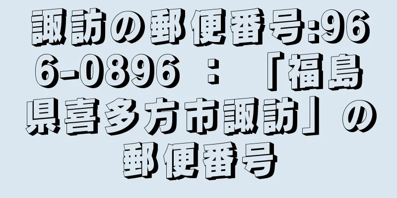 諏訪の郵便番号:966-0896 ： 「福島県喜多方市諏訪」の郵便番号