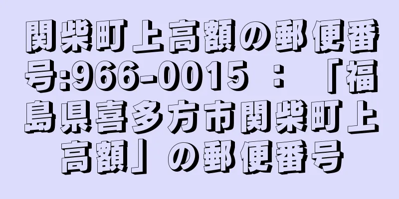 関柴町上高額の郵便番号:966-0015 ： 「福島県喜多方市関柴町上高額」の郵便番号