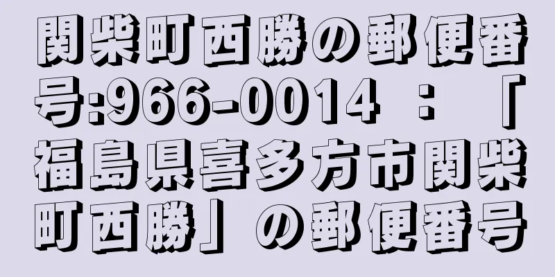 関柴町西勝の郵便番号:966-0014 ： 「福島県喜多方市関柴町西勝」の郵便番号
