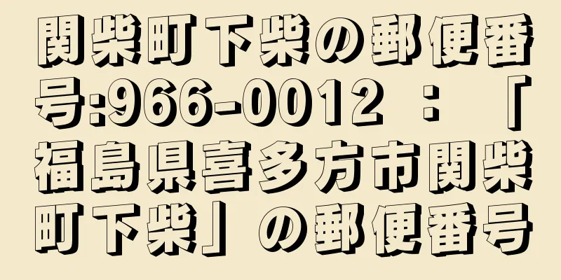 関柴町下柴の郵便番号:966-0012 ： 「福島県喜多方市関柴町下柴」の郵便番号