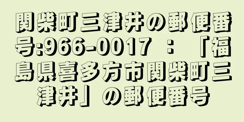 関柴町三津井の郵便番号:966-0017 ： 「福島県喜多方市関柴町三津井」の郵便番号