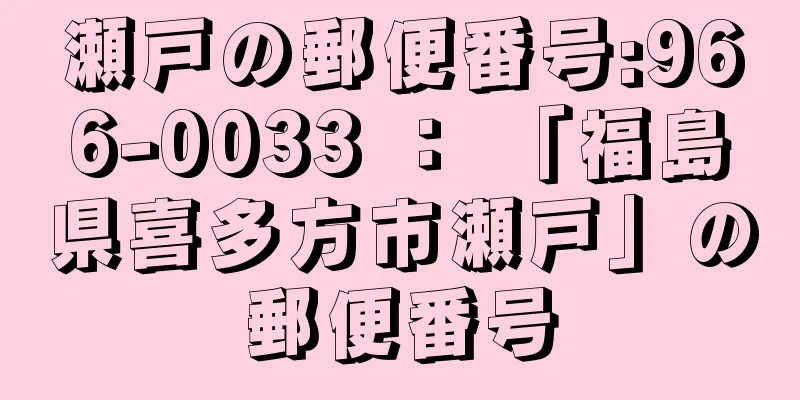 瀬戸の郵便番号:966-0033 ： 「福島県喜多方市瀬戸」の郵便番号