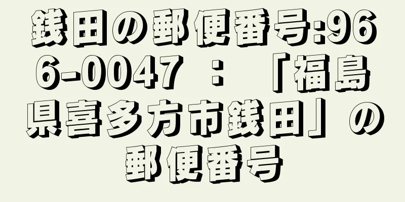 銭田の郵便番号:966-0047 ： 「福島県喜多方市銭田」の郵便番号